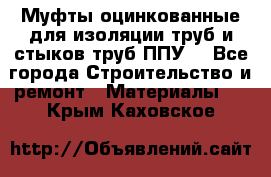 Муфты оцинкованные для изоляции труб и стыков труб ППУ. - Все города Строительство и ремонт » Материалы   . Крым,Каховское